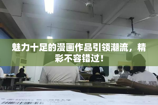 魅力十足的漫画作品引领潮流，精彩不容错过！