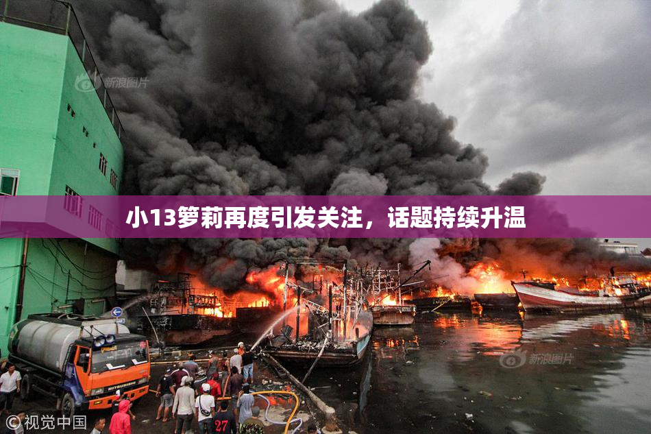小13箩莉再度引发关注，话题持续升温
