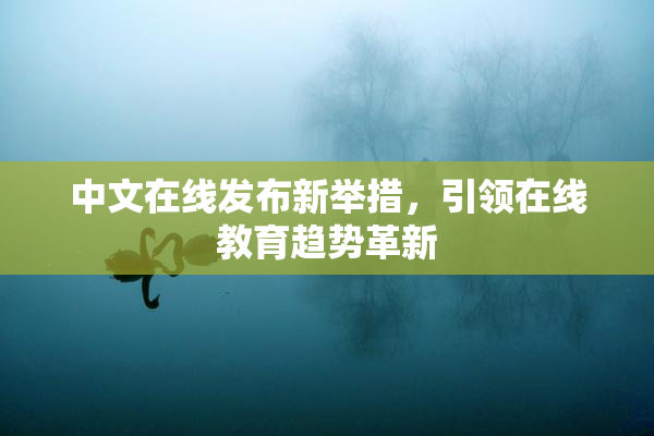 中文在线发布新举措，引领在线教育趋势革新