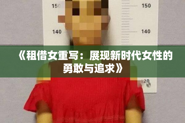 《租借女重写：展现新时代女性的勇敢与追求》
