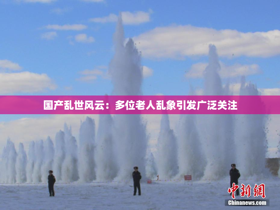国产乱世风云：多位老人乱象引发广泛关注