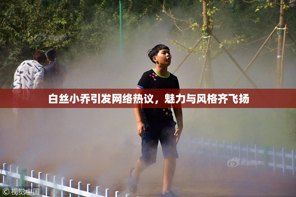 白丝小乔引发网络热议，魅力与风格齐飞扬