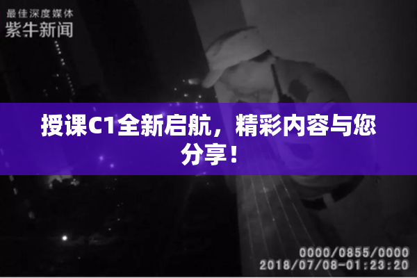 授课C1全新启航，精彩内容与您分享！