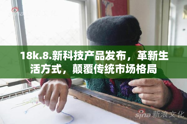18k.8.新科技产品发布，革新生活方式，颠覆传统市场格局