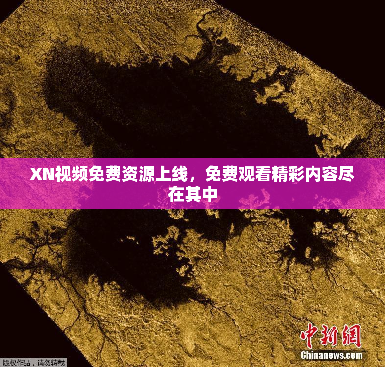 XN视频免费资源上线，免费观看精彩内容尽在其中