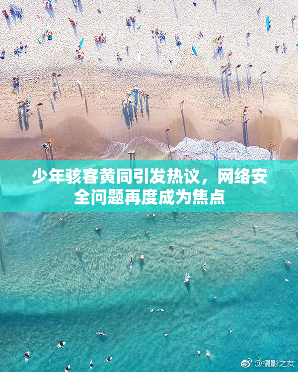 少年骇客黄同引发热议，网络安全问题再度成为焦点