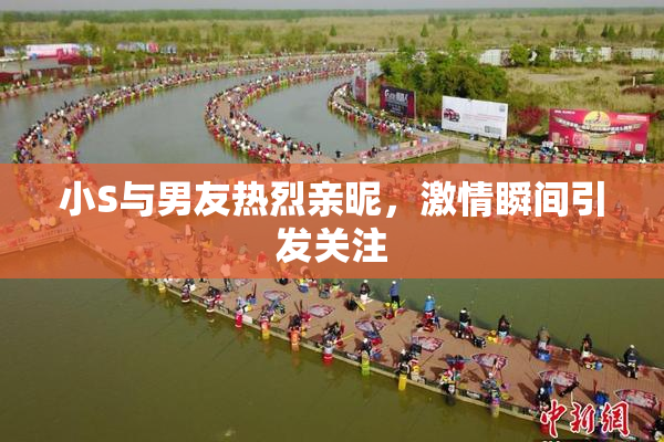 小S与男友热烈亲昵，激情瞬间引发关注
