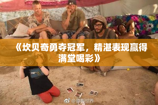 《坎贝奇勇夺冠军，精湛表现赢得满堂喝彩》