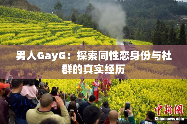 男人GayG：探索同性恋身份与社群的真实经历