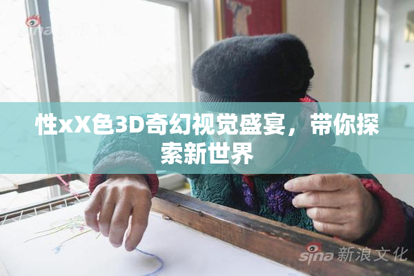性xX色3D奇幻视觉盛宴，带你探索新世界
