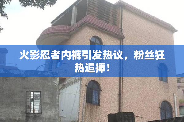 火影忍者内裤引发热议，粉丝狂热追捧！