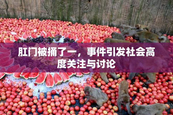 肛门被捅了一，事件引发社会高度关注与讨论