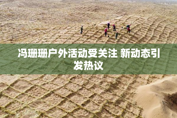 冯珊珊户外活动受关注 新动态引发热议