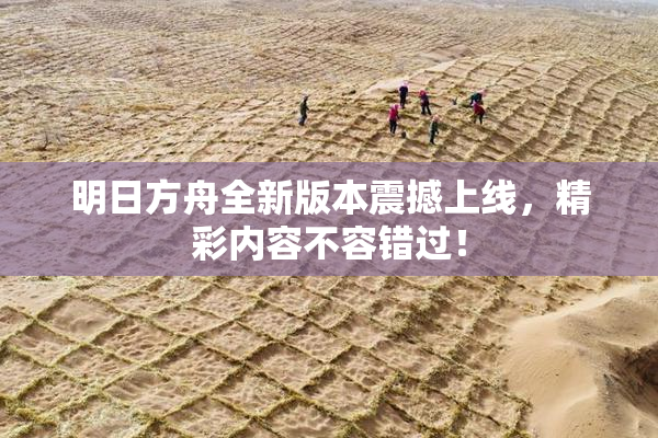 明日方舟全新版本震撼上线，精彩内容不容错过！