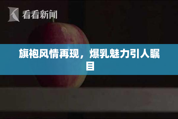 旗袍风情再现，爆乳魅力引人瞩目