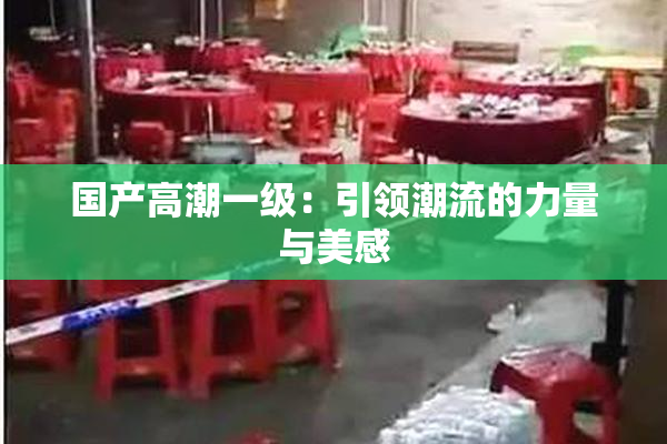 国产高潮一级：引领潮流的力量与美感