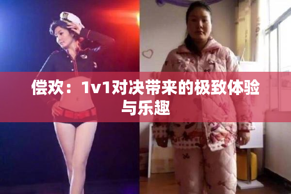 偿欢：1v1对决带来的极致体验与乐趣