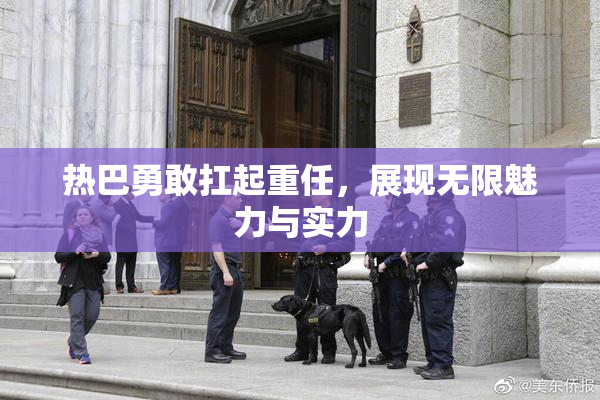 热巴勇敢扛起重任，展现无限魅力与实力