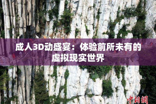 成人3D动盛宴：体验前所未有的虚拟现实世界