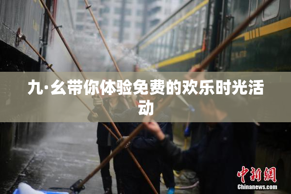 九·幺带你体验免费的欢乐时光活动
