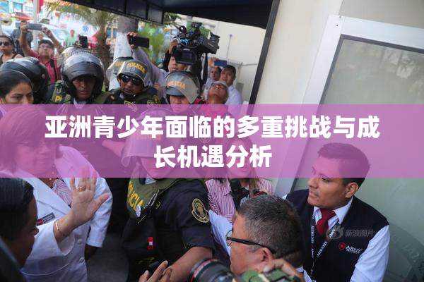 亚洲青少年面临的多重挑战与成长机遇分析