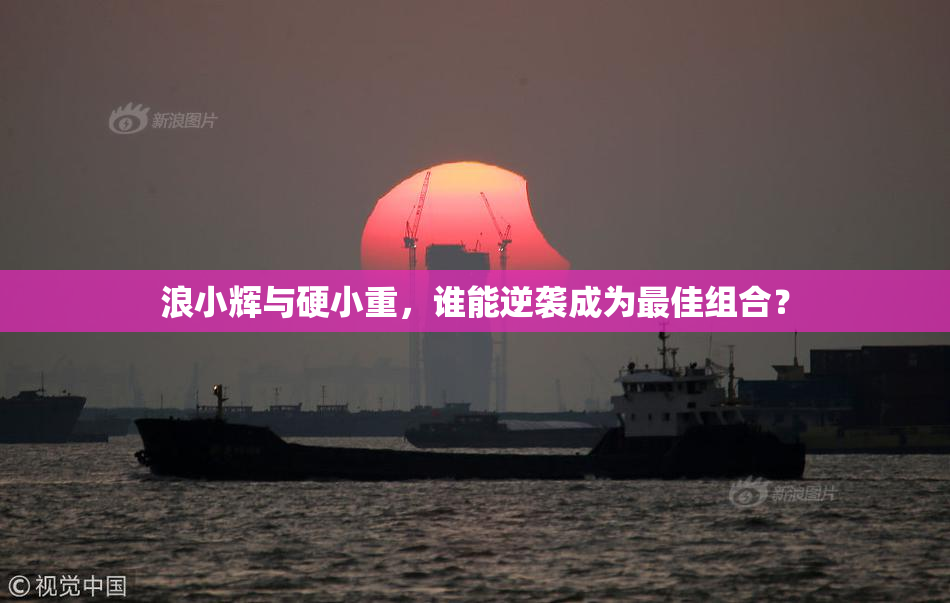 浪小辉与硬小重，谁能逆袭成为最佳组合？