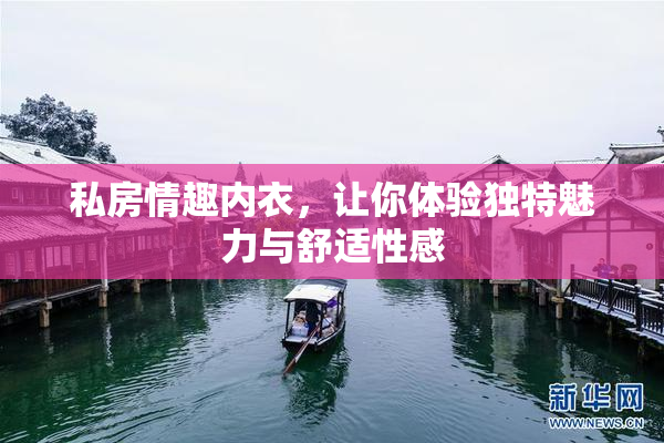 私房情趣内衣，让你体验独特魅力与舒适性感