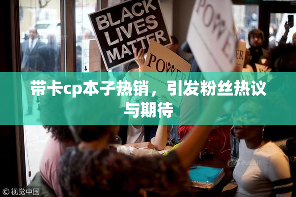 带卡cp本子热销，引发粉丝热议与期待