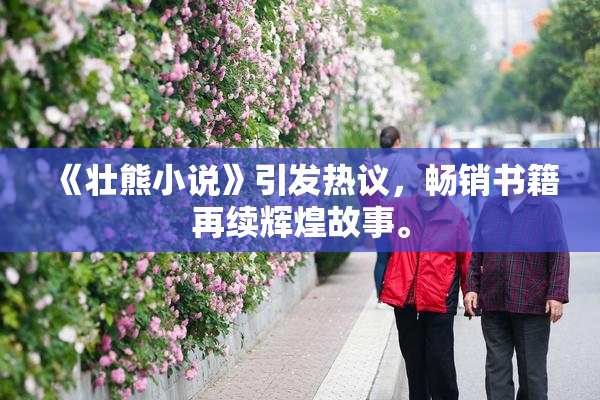 《壮熊小说》引发热议，畅销书籍再续辉煌故事。