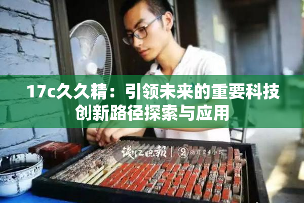 17c久久精：引领未来的重要科技创新路径探索与应用