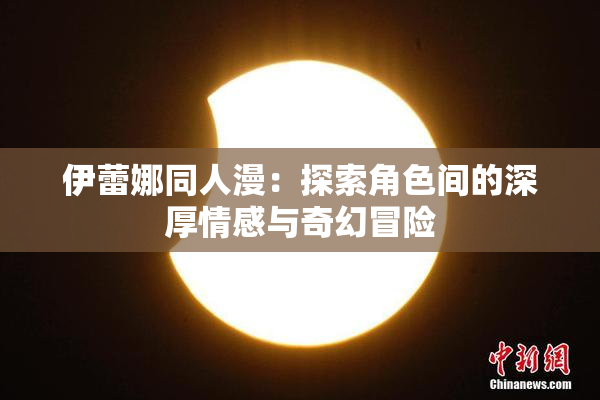 伊蕾娜同人漫：探索角色间的深厚情感与奇幻冒险