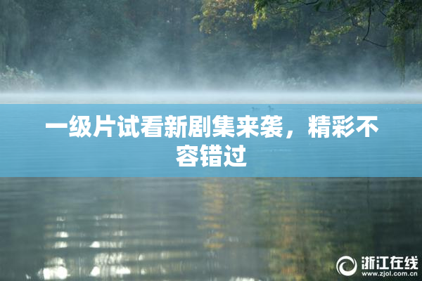 一级片试看新剧集来袭，精彩不容错过