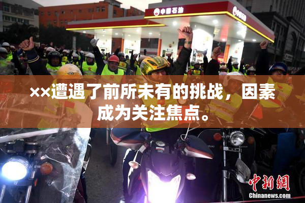 ××遭遇了前所未有的挑战，因素成为关注焦点。