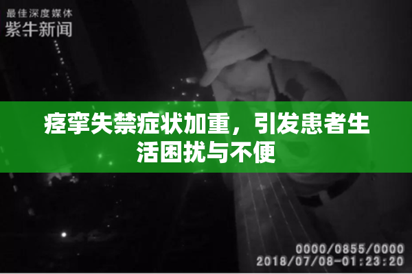 痉挛失禁症状加重，引发患者生活困扰与不便