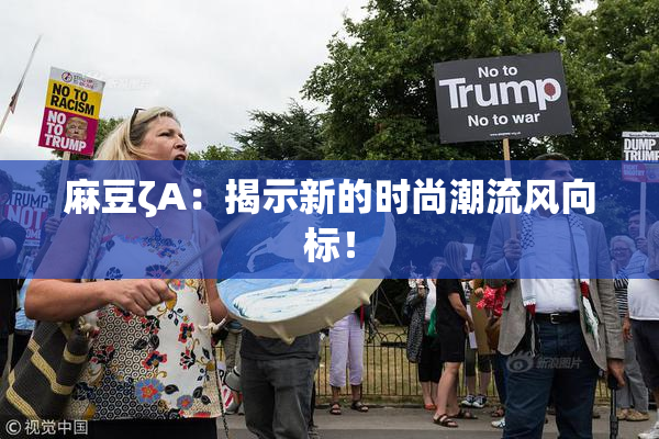 麻豆ζA：揭示新的时尚潮流风向标！