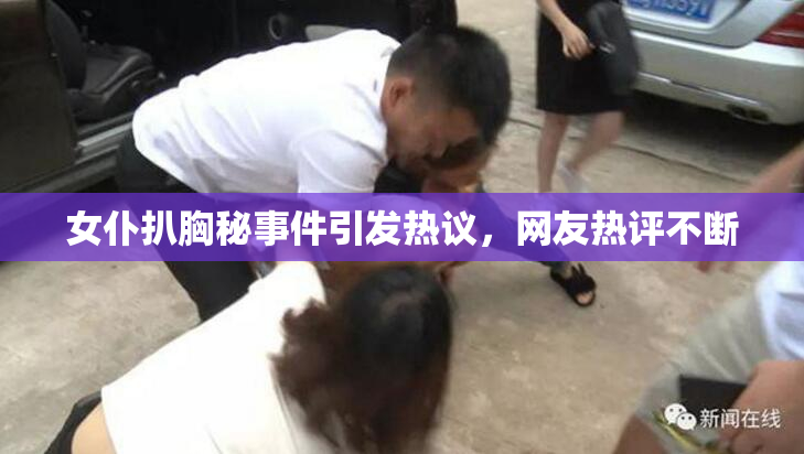 女仆扒胸秘事件引发热议，网友热评不断