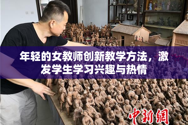 年轻的女教师创新教学方法，激发学生学习兴趣与热情