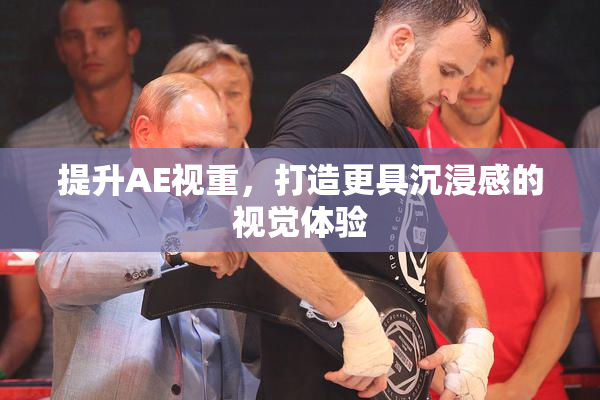 提升AE视重，打造更具沉浸感的视觉体验
