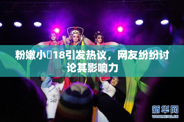 粉嫩小泬18引发热议，网友纷纷讨论其影响力
