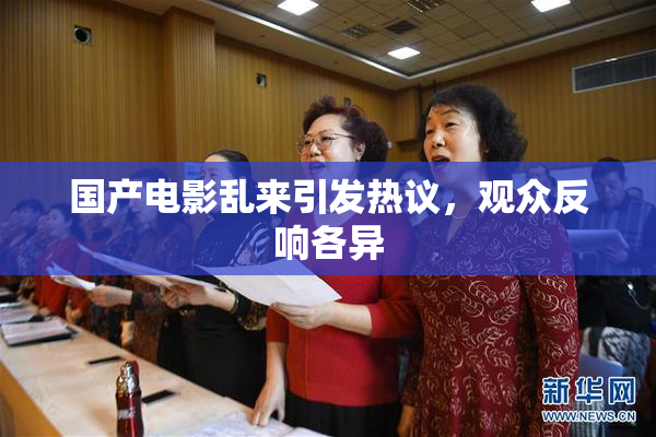 国产电影乱来引发热议，观众反响各异