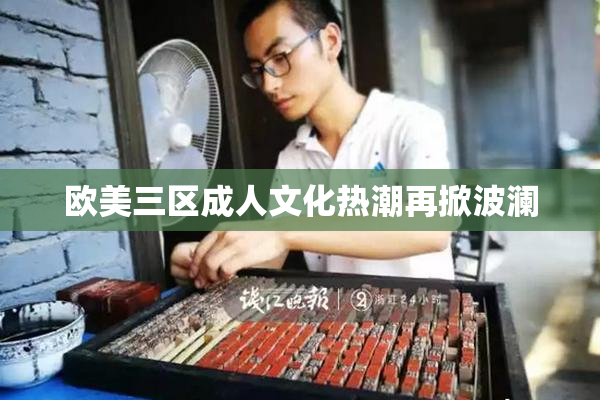 欧美三区成人文化热潮再掀波澜