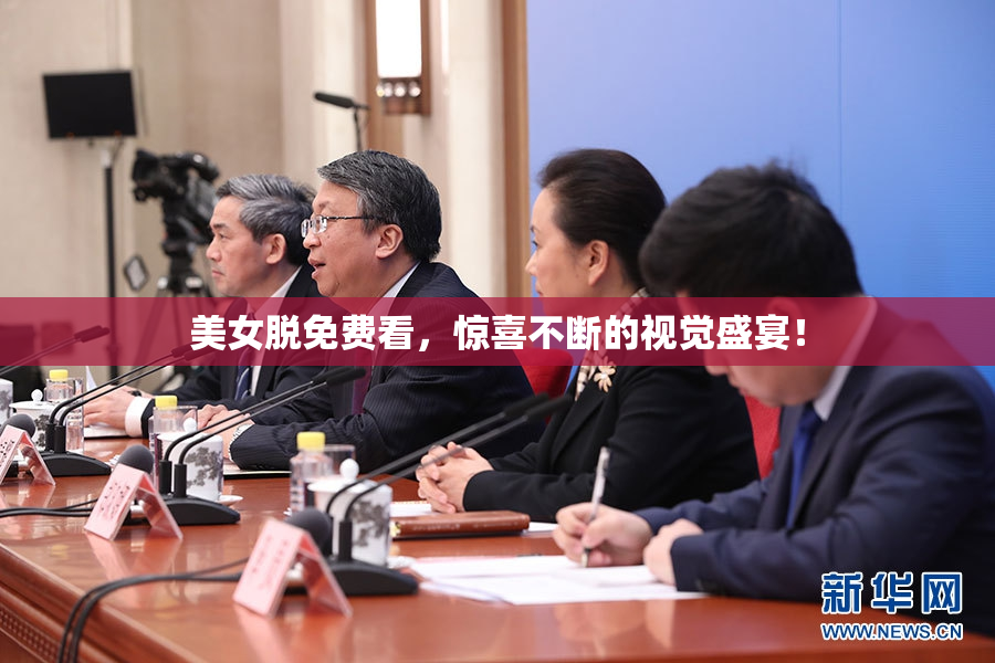 美女脱免费看，惊喜不断的视觉盛宴！