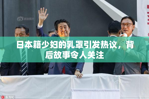 日本籍少妇的乳罩引发热议，背后故事令人关注
