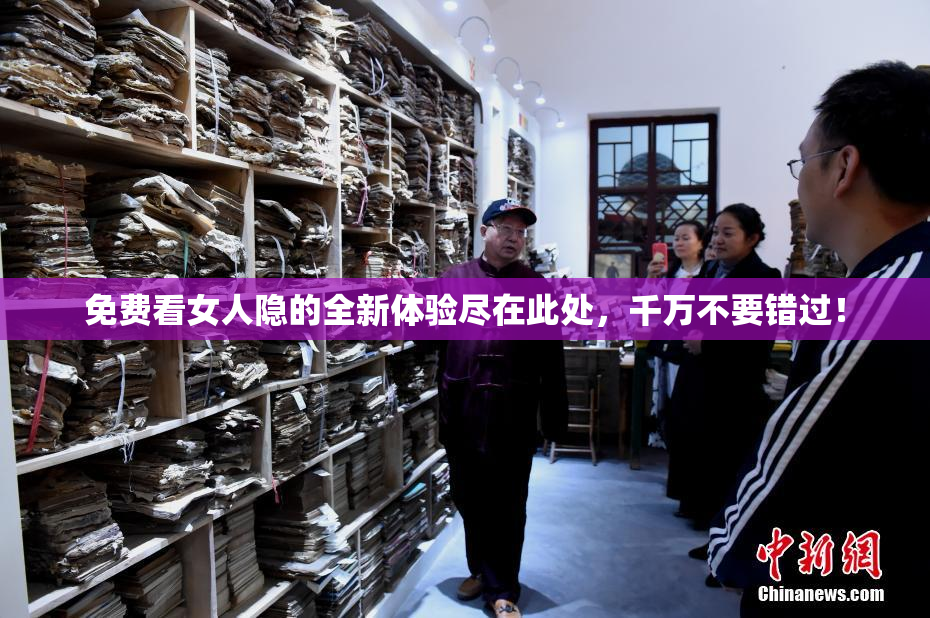 免费看女人隐的全新体验尽在此处，千万不要错过！