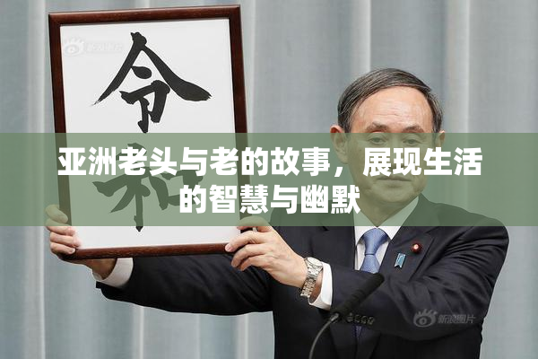 亚洲老头与老的故事，展现生活的智慧与幽默