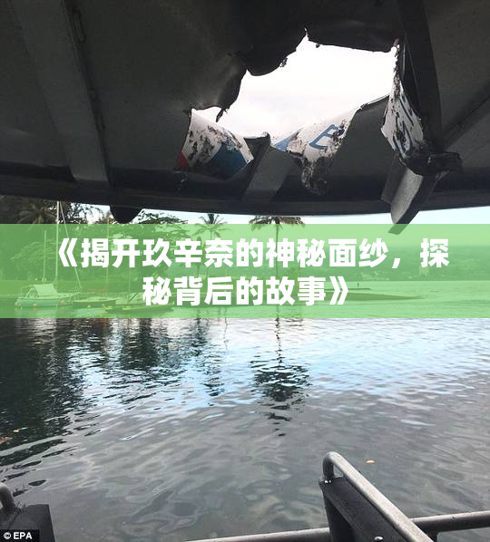 《揭开玖辛奈的神秘面纱，探秘背后的故事》