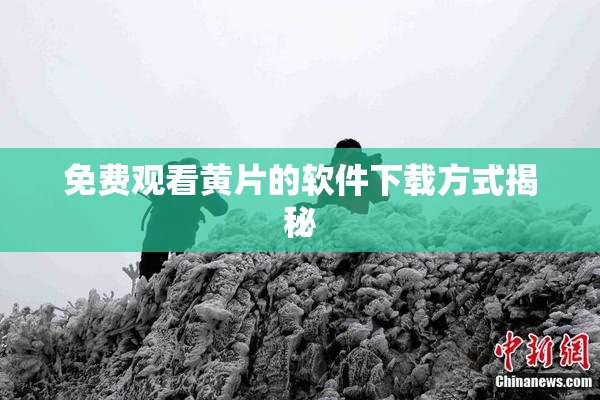 免费观看黄片的软件下载方式揭秘