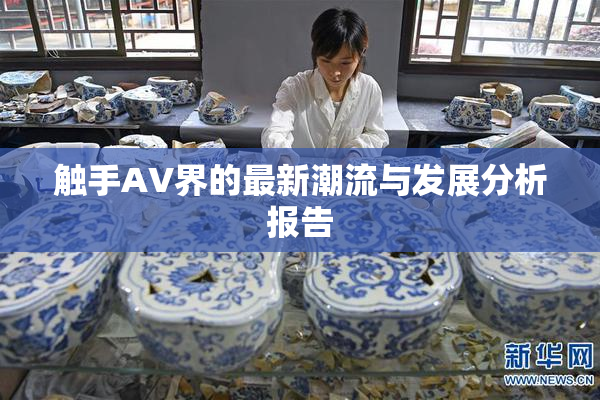 触手AV界的最新潮流与发展分析报告