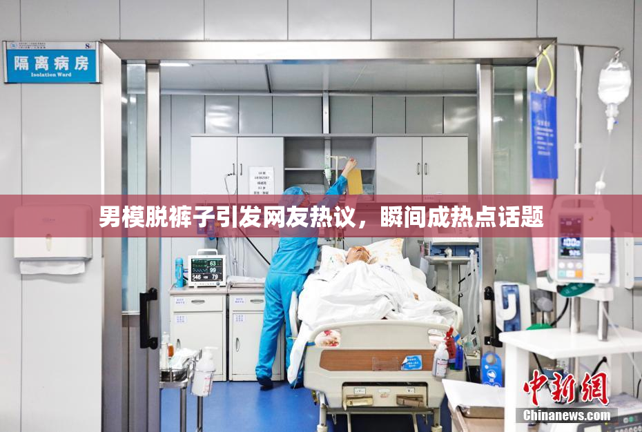 男模脱裤子引发网友热议，瞬间成热点话题