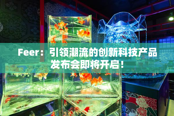 Feer：引领潮流的创新科技产品发布会即将开启！